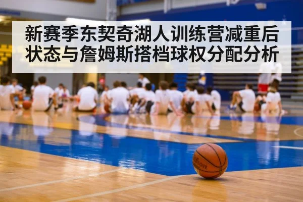 新赛季东契奇湖人训练营减重后状态与詹姆斯搭档球权分配分析 | hth